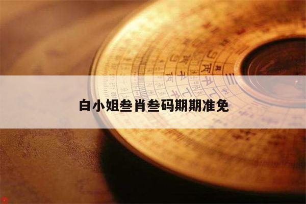 白小姐叁肖叁码期期准免的简单介绍